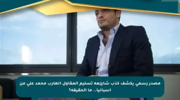 مصدر رسمي يكشف كذب شائعة تسليم المقاول الهارب محمد علي من إسبانيا.. ما الحقيقة؟